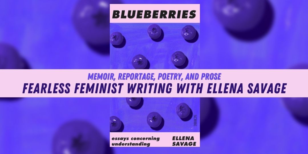 Blueberries: fearless feminist writing with Ellena Savage, with Ellena Savage, hosted by Christina Neuwirth