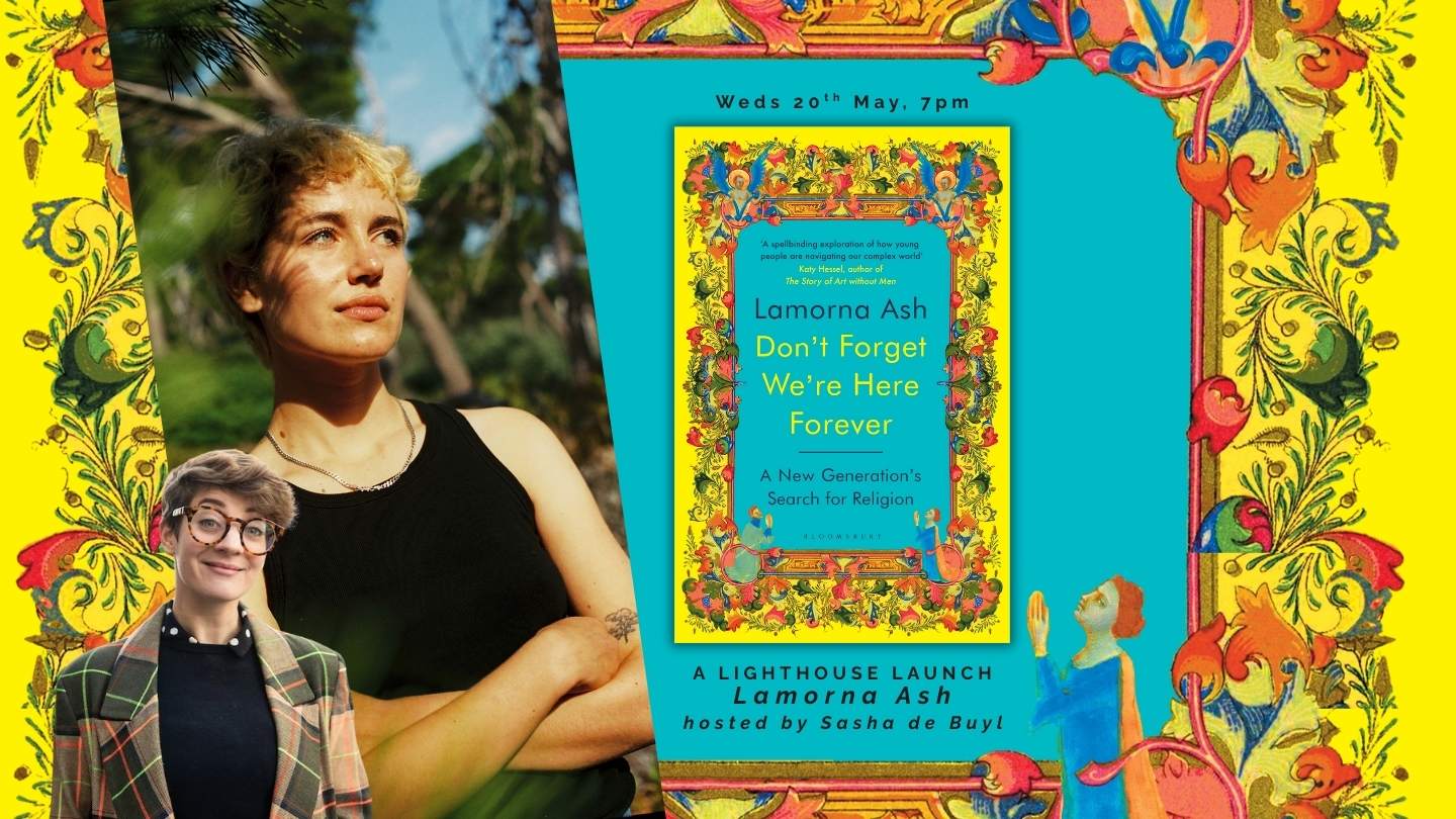 Don't Forget We're Here Forever: Lamorna Ash on a New Generation's Search for Religion, with Lamorna Ash & Sasha de Buyl