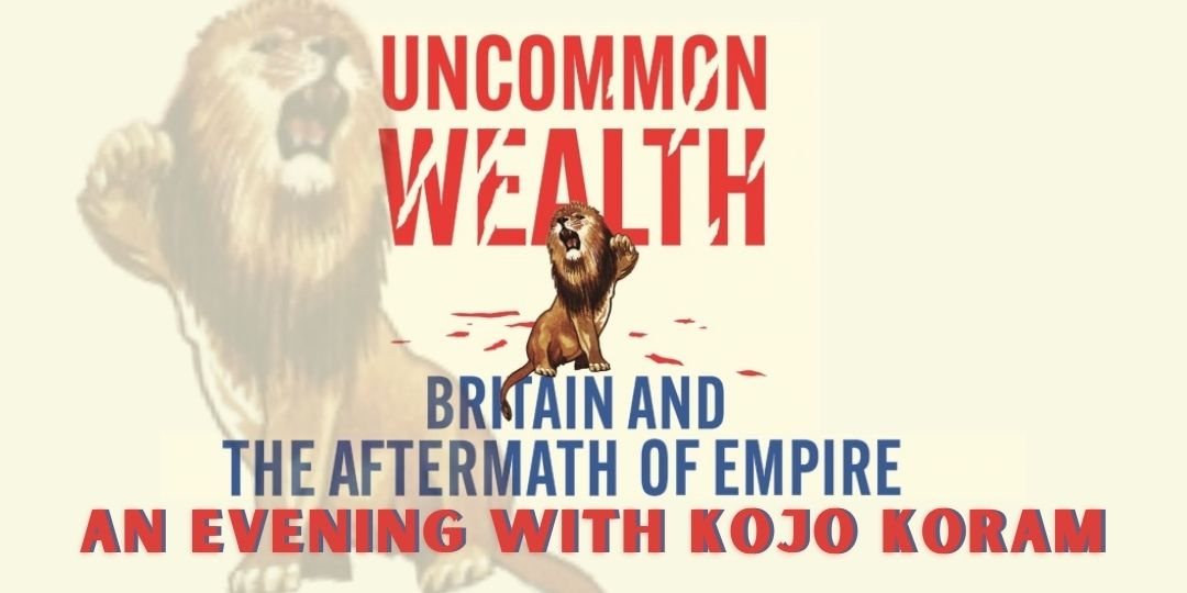 Uncommon Wealth: Kojo Koram on Britain and the aftermath of Empire, with Kojo Koram