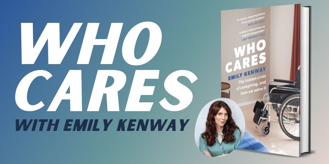 Who Cares: The Hidden Crisis of Caregiving, and How We Solve It, with Emily Kenway