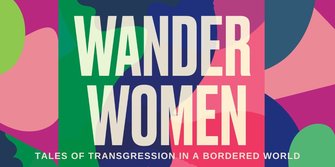 Wander Women : Tales of Transgression in a Bordered World, with Alexandra Blanchard & Alex Howlett
